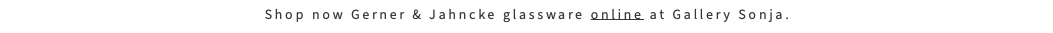 Shop now Gerner & Jahncke glassware online at Gallery Sonja.